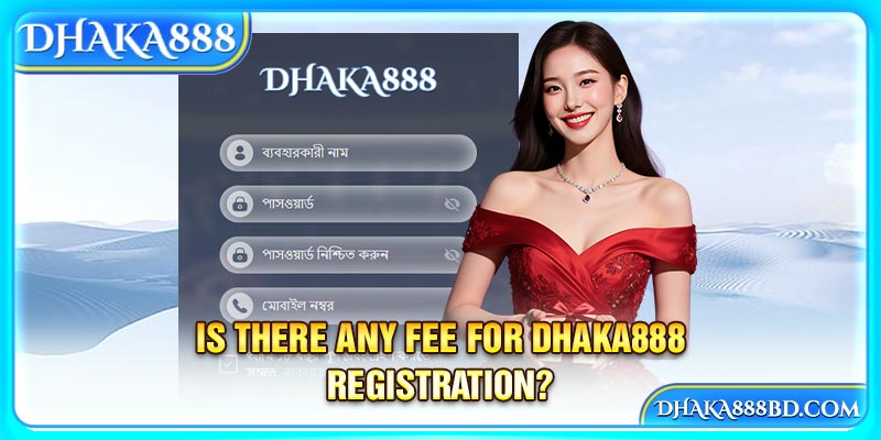 Is there any fee for Dhaka888 Registration?