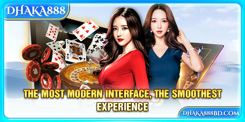 The most modern interface, the smoothest experience